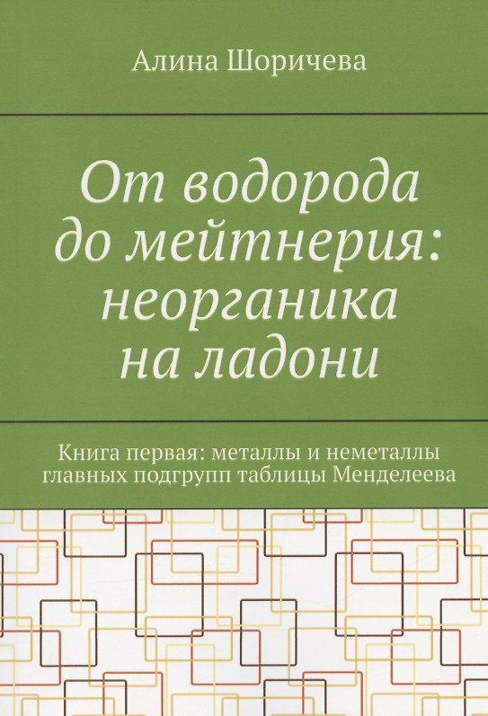 Книга От водорода до мейтнерия: неорганика на ладони. Книга первая: металлы и неметаллы главных подгрупп таблицы Менделеева (Алина Шоричева) — 1