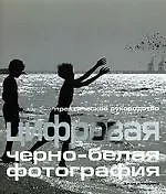 Цифровая черно-белая фотография: Практическое руководство