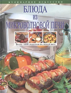 Блюда из микроволновой печи: Более 1000 рецептов на любой вкус
