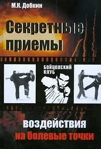 Книга Секретные приемы воздействия на болевые точки. Опыт мастеров восточных единоборств (Михаил Добкин)