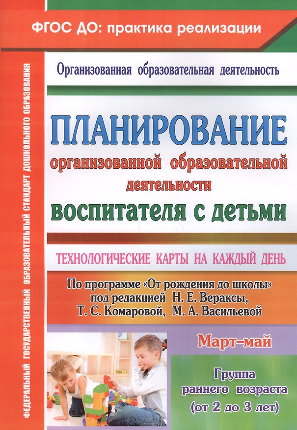 Книга Планирование организованной образовательной деятельности воспитателя с детьми: технологические карты на каждый день по программе "От рождения до школы" под редакцией Н.Е. Вераксы и др. Группа раннего возраста (от 2 до 3 лет). Март-май (Ольга Небыкова) — 1