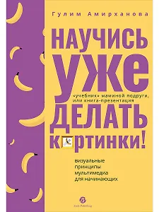 Научись уже делать картинки! "Учебник" маминой подруги, или Книга-презентация. Визуальные принципы мультимедиа для начинающих