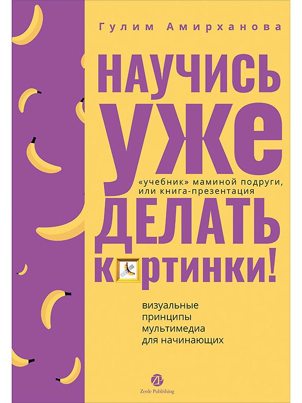 Книга Научись уже делать картинки! "Учебник" маминой подруги, или Книга-презентация. Визуальные принципы мультимедиа для начинающих (Гулим Амирханова) — 1