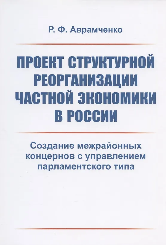 Книга Проект структурной реорганизации частной экономики в России. Создание межрайонных концернов с управлением парламентского типа (Руслан Аврамченко) — 1