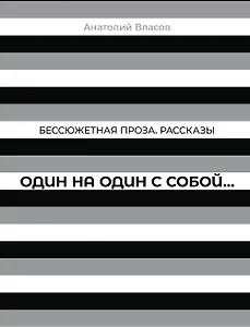 Бессюжетная проза. Рассказы. Один на один с собой…