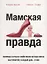 Мамская правда. Позорные случаи и убийственно честные советы. Материнство: каждый день – в бою — 2771312 — 1