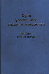 Курс уголовного судопроизводства. Учебник в трех томах. Том 1. Общие положения уголовного судопроизводства (комплект из 3 книг)