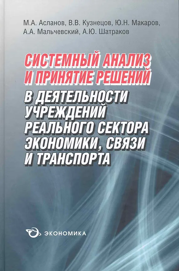 Книга Системный анализ и принятие решений в деятельности учреждений реального сектора экономики, связи и транспорта / Асланов М., Кузнецов В., Макаров Ю. и др. (Экономика) () — 1