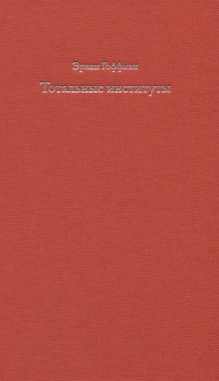 Книга Тотальные институты. Очерки о социальной ситуации психически больных пациентов и прочих постояльцев закрытых учреждений (Эрвин Гоффман) — 1