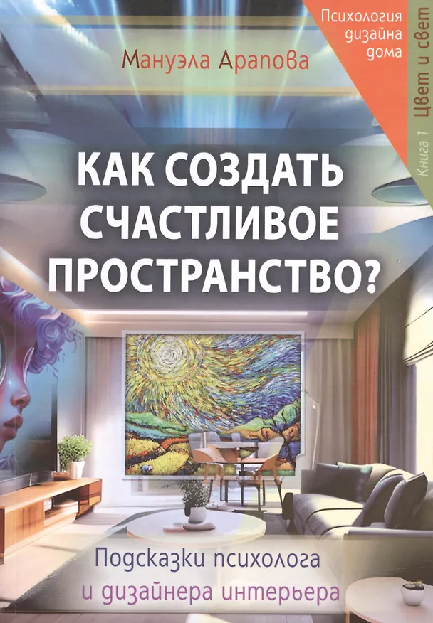 Книга Как создать счастливое пространство? Книга 1. Цвет и свет (Мануэла Арапова) — 1