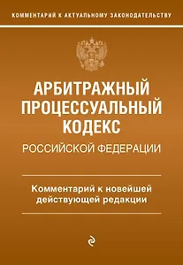Арбитражный процессуальный кодекс Российской Федерации. Комментарий к новейшей действующей редакции