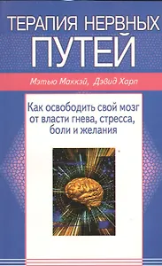 Терапия нервных путей. Как освободить свой мозг от власти гнева, стресса, боли, желания