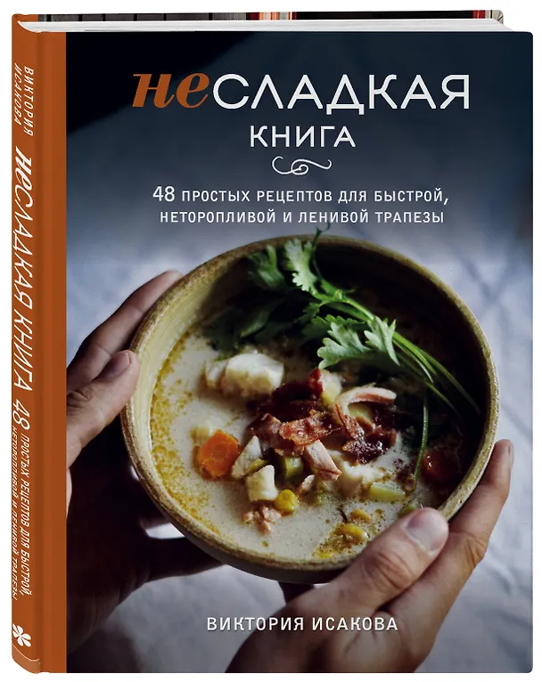 Книга Несладкая книга. 48 простых рецептов для быстрой, неторопливой и ленивой трапезы (Виктория Исакова) — 5