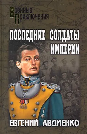 Книга Последние солдаты империи: роман / (Военные приключения). Авдиенко Е. (Вече) ()