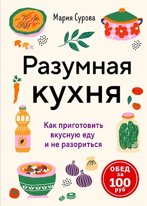 Книга Разумная кухня. Как приготовить вкусную еду и не разориться (Мария Сурова)