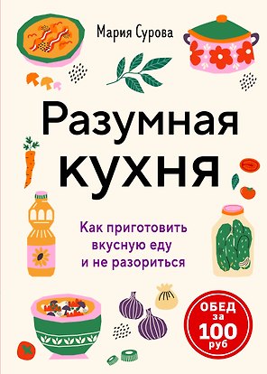Разумная кухня. Как приготовить вкусную еду и не разориться
