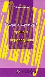 Книга Профессионалный тренинг переводчика: Уч.пос. по устному и письменному переводу для переводчиков и пр (Ирина Алексеева) — 1
