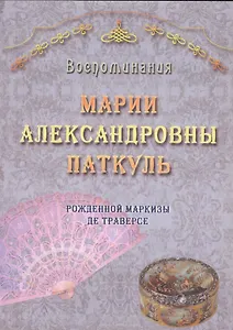 Воспоминания Марии Александровны Паткуль, рожденной Маркизы де Траверсе, за три четверти XIX столетия