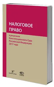 Налоговое право в решениях Конституционного Суда Российской Федерации 2017 года. По материалам XV Международной научно-практической конференции 13-14 апреля 2018г., Москва