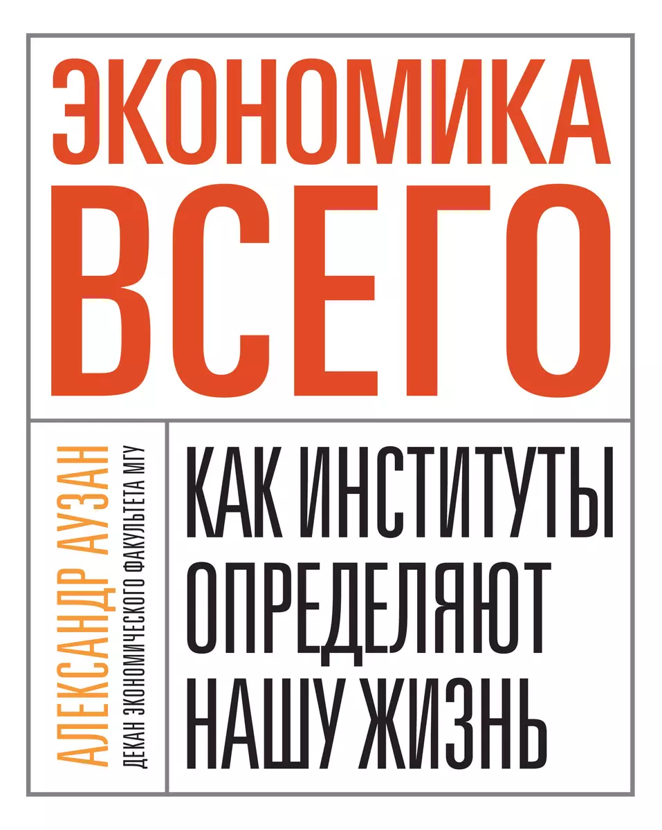 Экономика всего. Как институты определяют нашу жизнь (Александр Аузан) -  купить книгу с доставкой в интернет-магазине «Читай-город». ISBN:  978-5-91657-976-5