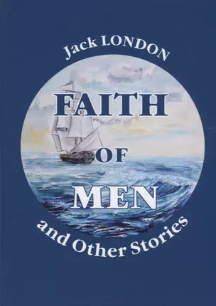 Faith of Men, and Other Stories = Мужская верность и другие рассказы: на англ.яз. London J. — 2635446 — 1