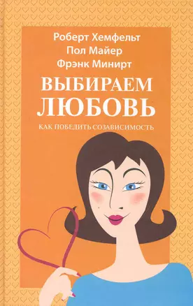 Выбираем любовь (Как победить созависимость).: Пер. с англ. / Майер П., Минирт Ф. и др. (Триада) — 2243754 — 1