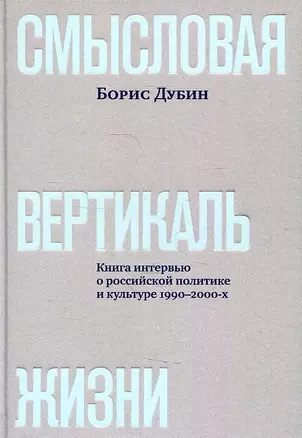 Смысловая вертикаль жизни. Книга интервью о российской  политике и культуре 1990 –2000-х — 2889775 — 1