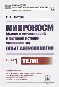 Микрокосм: Мысли о естественной и бытовой истории человечества. Опыт антропологии. Книга1. Тело