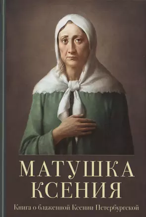 Матушка Ксения. Книга о святой блаженной Ксении Петербургской — 3074063 — 1