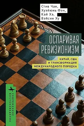 Книга Оспаривая ревизионизм. Китай, США и трансформация международного порядка (Стив Чан, Хуэйюнь Фэн, Кай Хэ)