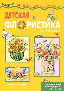Детская флористика / (Аранжировки из природного материала) (мягк) (Мастерилка 12.09). Покачалова Е. (К-Дидактика)