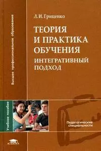 Теория и практика обучения Интегративный подход Учебное пособие (Высшее профессиональное образование). Гриценко Л. (Академия) — 2182725 — 1