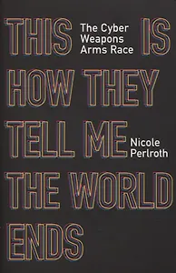 This Is How They Tell Me the World Ends: The Cyberweapons Arms Race