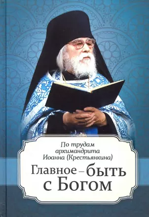 Главное - быть с Богом. По трудам архимандрита Иоанна (Крестьянкина) — 2879781 — 1