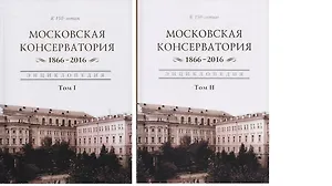 Московская консерватория. 1866-2016. Энциклопедия. В 2-х томах. Том I. Том II (комплект из 2 книг)