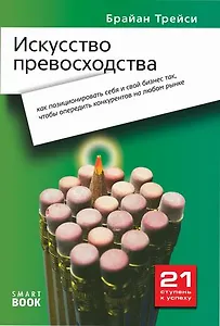 Искусство превосходства: как правильно позиционировать себя и свой бизнес так, чтобы опередить конкурентов на любом рынке /2-е изд., стер.