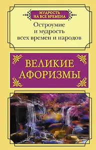 Великие афоризмы. Остроумие и мудрость всех времен и народов