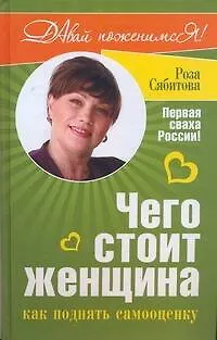 Книга Чего стоит женщина, или Как поднять самооценку (Роза Сябитова)