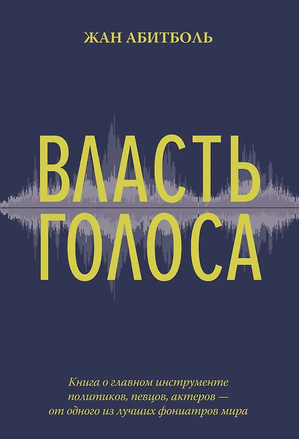 Книга Власть голоса. Книга о главном инструменте политиков, певцов, актеров – от одного из лучших фониатров мира (Жан Абитболь) — 1