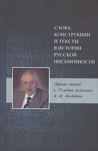 Слова, конструкции и тексты в истории русской письменности. Сборник статей к 70-летию академика А.М. Молдована