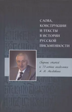 Слова, конструкции и тексты в истории русской письменности. Сборник статей к 70-летию академика А.М. Молдована — 2846952 — 1