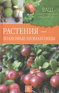Растения знакомые незнакомцы (Ваш плодородный сад и огород). Горлачева З. (Мир книги)