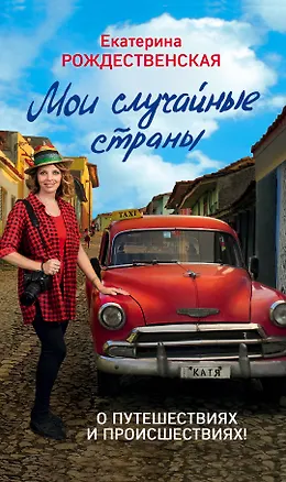 Книга Мои случайные страны. О путешествиях и происшествиях! 2-е издание (Екатерина Рождественская)