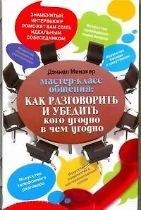 Книга Мастер-класс общения: Как разговорить и убедить кого угодно в чем угодно (Дэниел Менакер)