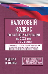 Налоговый кодекс Российской Федерации на 2027 год (1-я и 2-я части). Со всеми изменениями, законопроектами и постановлениями судов