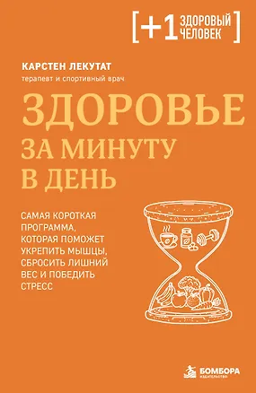 Книга Здоровье за минуту в день. Самая короткая программа, которая поможет укрепить мышцы, сбросить лишний вес и победить стресс (Карстен Лекутат)