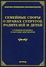 Семейные споры о правах супругов, родителей и детей. Судебная практика и образцы документов