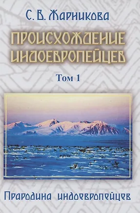 Книга Происхождение индоевропейцев. В 4 томах. Том1. Часть1. Прародина индоевропейцев (Светлана Жарникова)