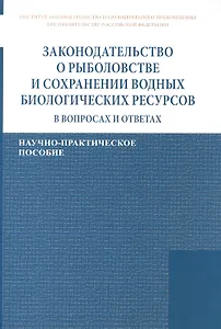 Законодательство о рыболовстве и сохранении водных биологических ресурсов в вопросах и ответах. Научно-практическое пособие