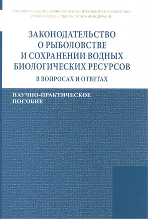 Законодательство о рыболовстве и сохранении водных биологических ресурсов в вопросах и ответах. Научно-практическое пособие — 2452140 — 1